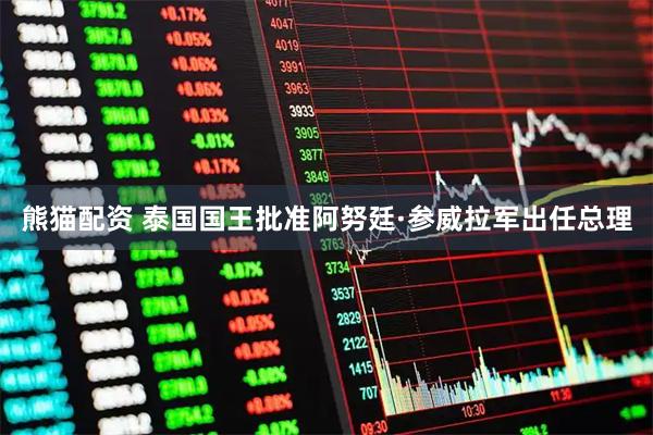 熊猫配资 泰国国王批准阿努廷·参威拉军出任总理