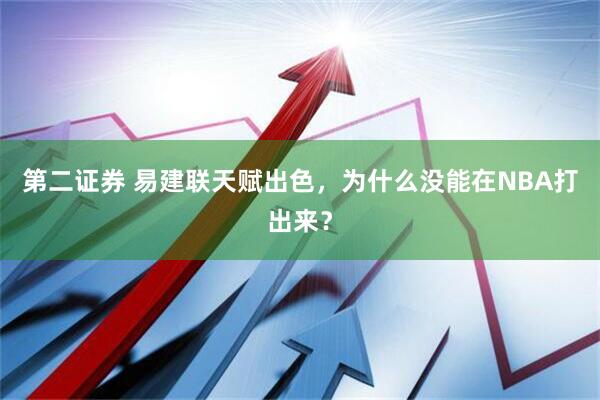 第二证券 易建联天赋出色，为什么没能在NBA打出来？