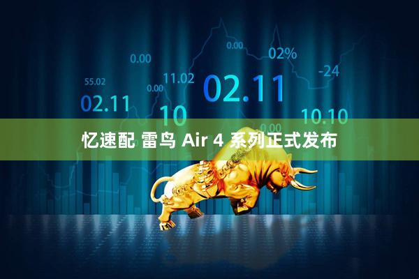 忆速配 雷鸟 Air 4 系列正式发布