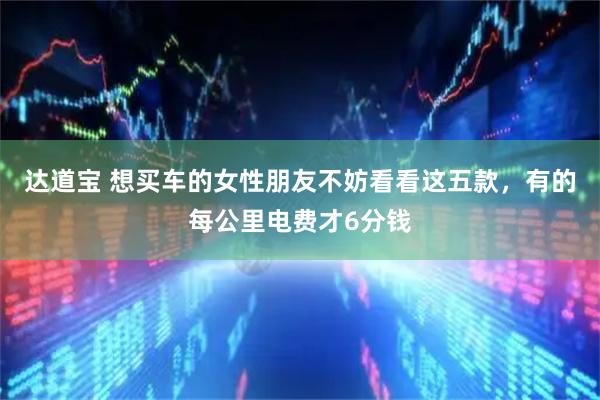 达道宝 想买车的女性朋友不妨看看这五款,有的每公里电费才6分钱
