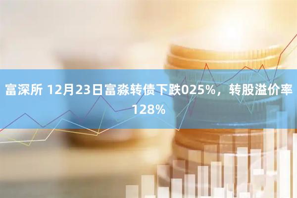 富深所 12月23日富淼转债下跌025%,转股溢价率128%