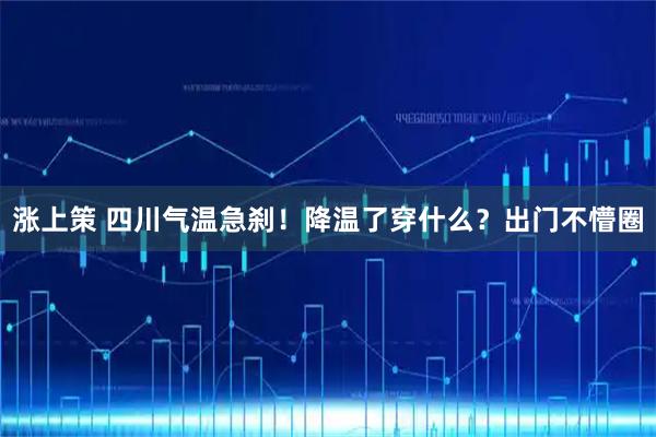 涨上策 四川气温急刹！降温了穿什么？出门不懵圈