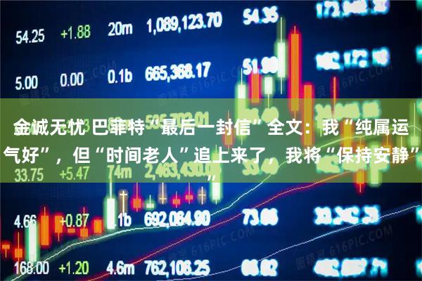 金诚无忧 巴菲特“最后一封信”全文：我“纯属运气好”，但“时间老人”追上来了，我将“保持安静”